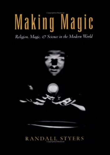 Making Magic: Religion, Magic, and Science in the Modern World (Reflection and Theory in the Study of Religion)  