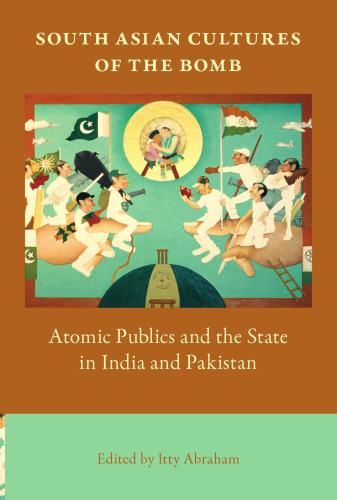 South Asian Cultures of the Bomb: Atomic Publics and the State in India and Pakistan