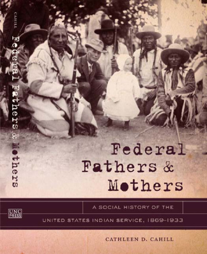 Federal Fathers and Mothers: A Social History of the United States Indian Service, 1869-1933 (First Peoples: New Directions in Indigenous Studies)  