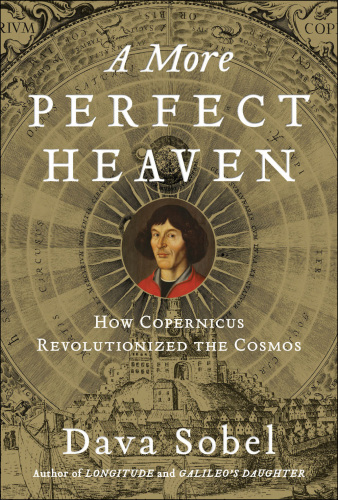 A More Perfect Heaven: How Copernicus Revolutionized the Cosmos  