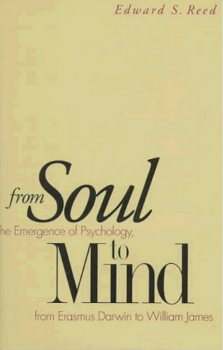 From Soul to Mind: The Emergence of Psychology, from Erasmus Darwin to William James  