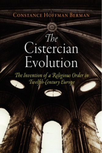 The Cistercian Evolution: The Invention of a Religious Order in Twelfth-Century Europe  