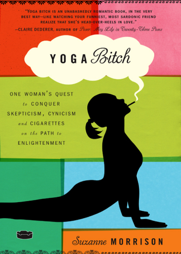 Yoga Bitch: One Woman’s Quest to Conquer Skepticism, Cynicism, and Cigarettes on the Path to Enlightenment  