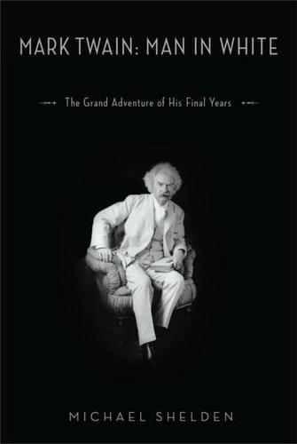 Mark Twain: Man in White : The Grand Adventure of His Final Years  