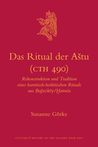 Das Ritual der Aštu (CTH 490): Rekonstruktion und Tradition eines hurritisch-hethitischen Rituals aus Boğazköy Ḫattuša  