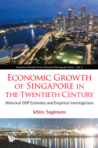 Economic Growth of Singapore in the Twentieth Century: Historical GDP Estimates and Empirical Investigations (Economic Growth Centre Research Monograph Series)  