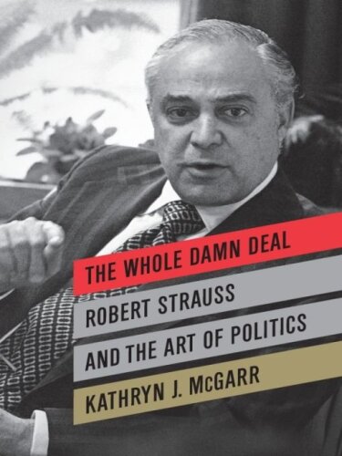 The Whole Damn Deal: Robert Strauss and the Art of Politics  