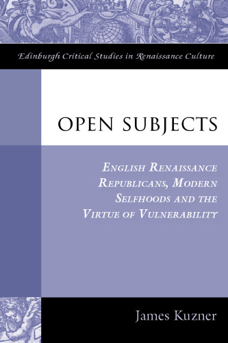 Open Subjects: Renaissance Republicans, Modern Selfhoods and the Virtue of Vunerability (Edinburgh Critical Studies in Renaissance Culture)  