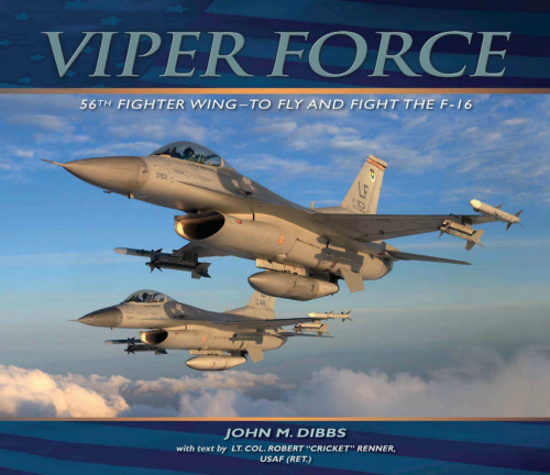 Viper Force: 56th Fighter Wing--To Fly and Fight the F-16  