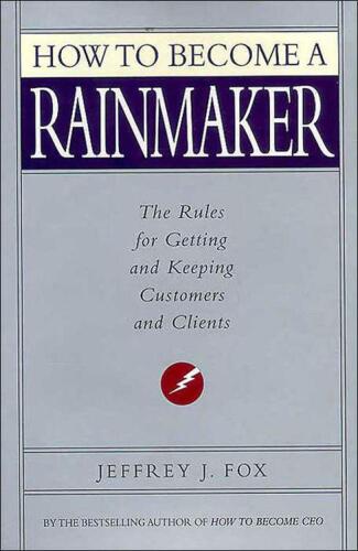 How to Become a Rainmaker: The Rules for Getting and Keeping Customers and Clients  