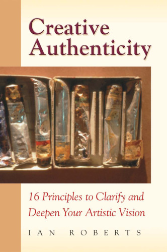 Creative Authenticity: 16 Principles to Clarify and Deepen Your Artistic Vision  