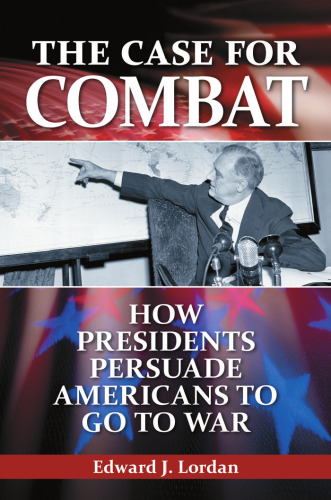 The Case for Combat: How Presidents Persuade Americans to Go to War  