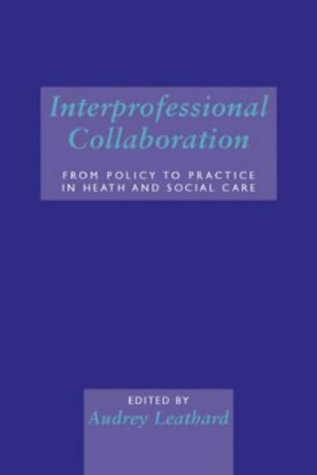 Interprofessional Collaboration: From Policy to Practice in Health and Social Care  