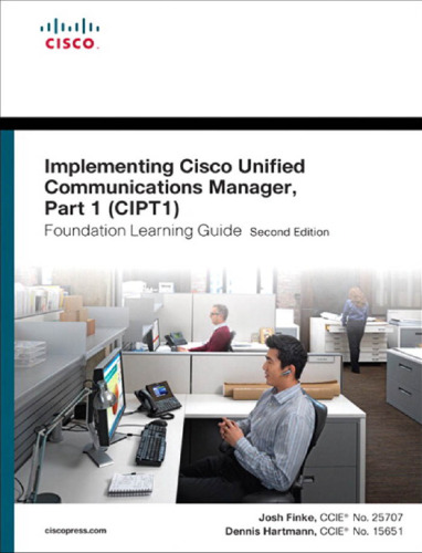 Implementing Cisco Unified Communications Manager, Part 1 (Cipt1) Foundation Learning Guide, 2nd Edition  