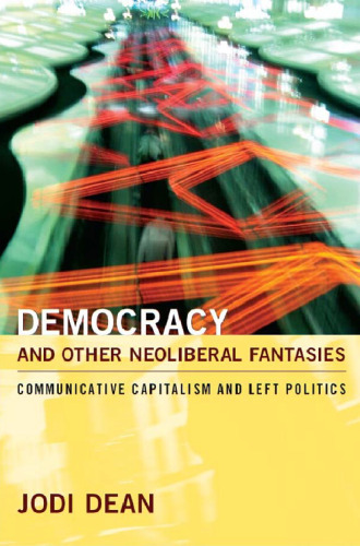 Democracy and Other Neoliberal Fantasies: Communicative Capitalism and Left Politics  