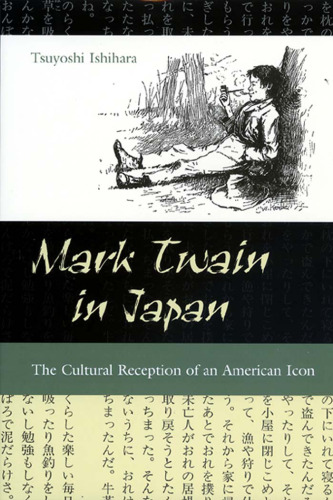 Mark Twain in Japan: The Cultural Reception of an American Icon (MARK TWAIN & HIS CIRCLE)  