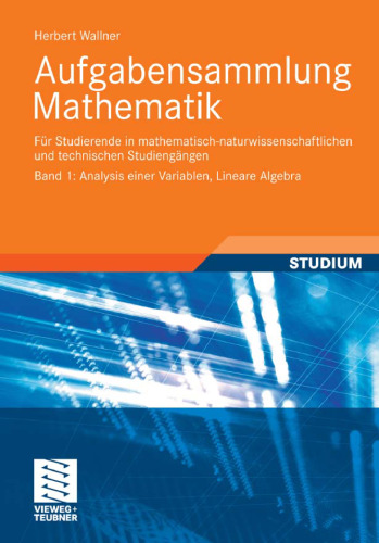 Aufgabensammlung Mathematik. Band 1: Analysis einer Variablen, Lineare Algebra: Für Studierende in mathematisch-naturwissenschaftlichen und technischen Studiengängen  