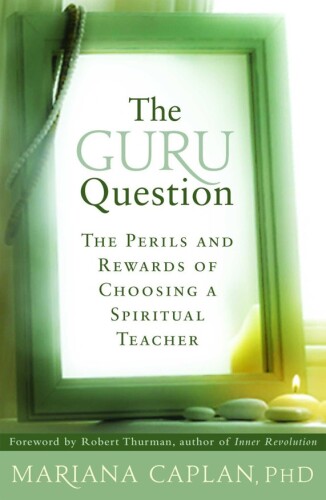 The Guru Question: The Perils and Rewards of Choosing a Spiritual Teacher    