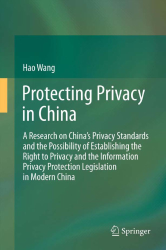 Protecting Privacy in China: A Research on China’s Privacy Standards and the Possibility of Establishing the Right to Privacy and the Information Privacy Protection Legislation in Modern China