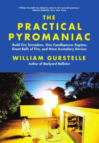 The Practical Pyromaniac: Build Fire Tornadoes, One-Candlepower Engines, Great Balls of Fire, and More Incendiary Devices    