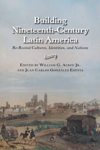 Building Nineteenth-Century Latin America: Re-Rooted Cultures, Identities, and Nations