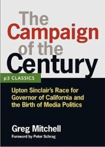 THE CAMPAIGN OF THE CENTURY: Upton Sinclair's Race for Governor of California and the Birth of Media Politics