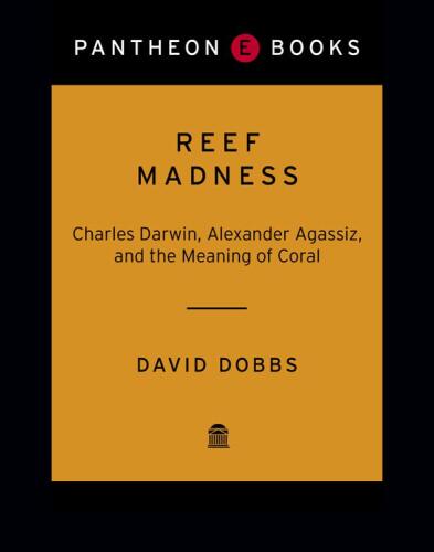 Reef Madness: Charles Darwin, Alexander Agassiz, and the Meaning of Coral