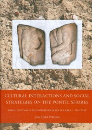 Cultural Interactions and Social Strategies on the Pontic Shores: Burial Customs in the Northern Black Sea Area c. 550-270 BC (Black Sea Studies)