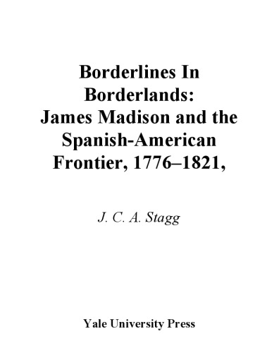 Borderlines in Borderlands: James Madison and the Spanish-American Frontier, 1776-1821 (The Lamar Series in Western History)