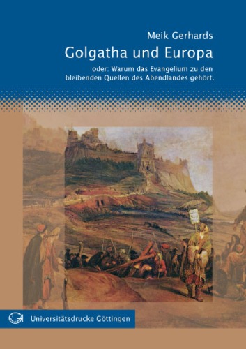 Golgatha und Europa: Oder: warum das Evangelium zu den bleibenden Quellen des Abendlandes gehört