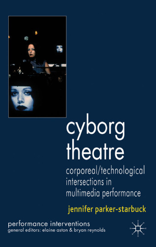 Cyborg Theatre: Corporeal  Technological Intersections in Multimedia Performance (Performance Interventions)