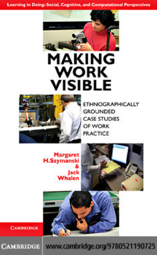 Making Work Visible: Ethnographically Grounded Case Studies of Work Practice