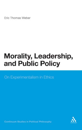 Morality, Leadership, and Public Policy: On Experimentalism in Ethics (Continuum Studies in Political Philosophy)