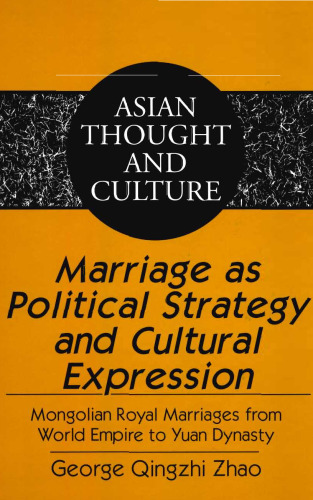 Marriage as Political Strategy and Cultural Expression. Mongolian Royal Marriages from World Empire to Yuan Dynasty  (Asian Thought and Culture)