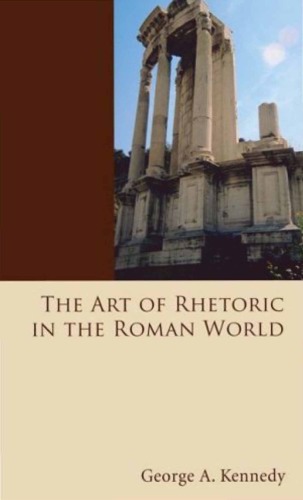 The Art of Rhetoric in the Roman World 300 B.C.-A.D. 300 (A History of Rhetoric, vol. 2)