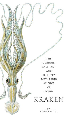 Kraken: The Curious, Exciting, and Slightly Disturbing Science of Squid