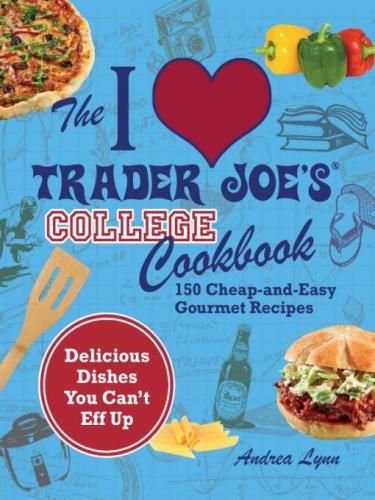 I Love Trader Joe's College Cookbook: 150 Cheap and Easy Gourmet Recipes