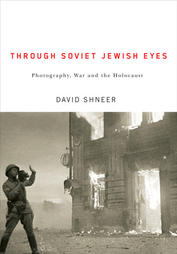 Through Soviet Jewish Eyes: Photography, War, and the Holocaust (Jewish Cultures of the World)