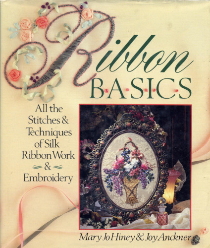 Ribbon Basics: All The Stitches & Techniques Of Silk Ribbon Work & Embroidery