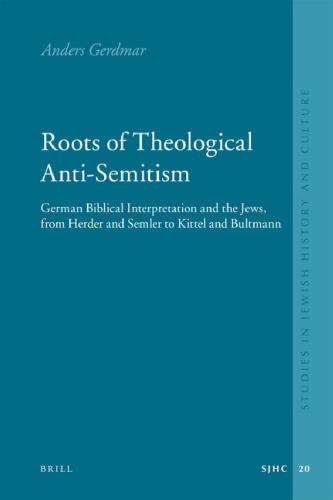 Roots of Theological Anti-Semitism: German Biblical Interpretation and the Jews, from Herder and Semler to Kittel and Bultmann (Studies in Jewish History and Culture)