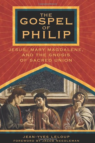 The Gospel of Philip: Jesus, Mary Magdalene, and the Gnosis of Sacred Union