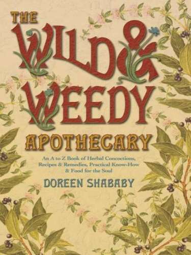 The Wild & Weedy Apothecary: An A to Z Book of Herbal Concoctions, Recipes & Remedies, Practical Know-How & Food for the Soul