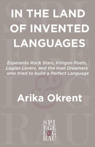 In the Land of Invented Languages: Esperanto Rock Stars, Klingon Poets, Loglan Lovers, and the Mad Dreamers Who Tried to Build A Perfect Language