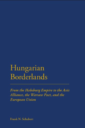 Hungarian Borderlands: From the Habsburg Empire to the Axis Alliance, the Warsaw Pact, and the European Union