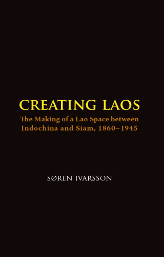 Creating Laos: The Making of a Lao Space Between Indochina and Siam, 1860-1945 (Nias-Nordic Institute of Asian Studies)