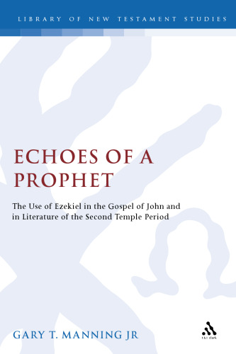 Echoes of a Prophet: The Use of Ezekiel in the Gospel of John and in Literature of the Second Temple Period (Library Of New Testament Studies)