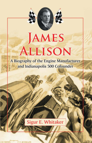 James Allison: A Biography of the Engine Manufacturer and Indianapolis 500 Cofounder