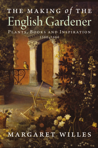 The Making of the English Gardener: Plants, Books and Inspiration, 1560-1660