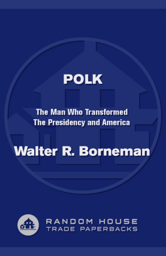 Polk: The Man Who Transformed the Presidency and America