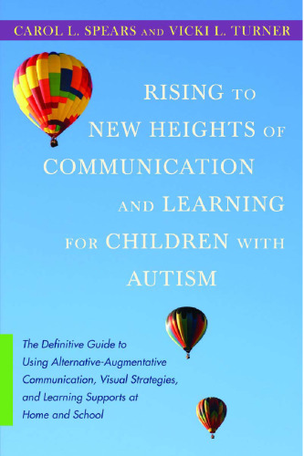 Rising to new heights of communication and learning for children with autism: the definitive guide to using alternative-augmentative communication, visual strategies, and learning supports at home and school